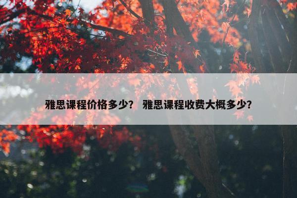 雅思课程价格多少？ 雅思课程收费大概多少？
