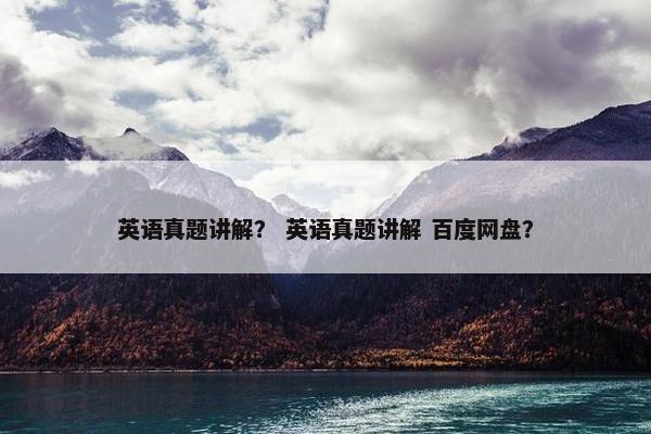 英语真题讲解？ 英语真题讲解 百度网盘？