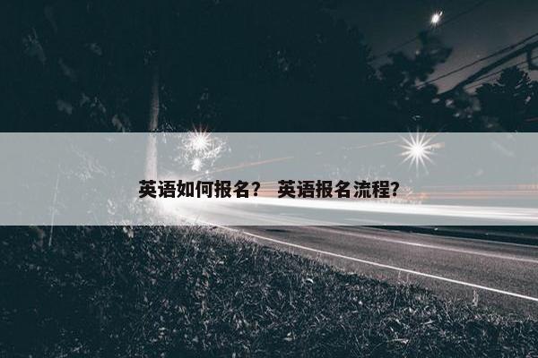 英语如何报名？ 英语报名流程？