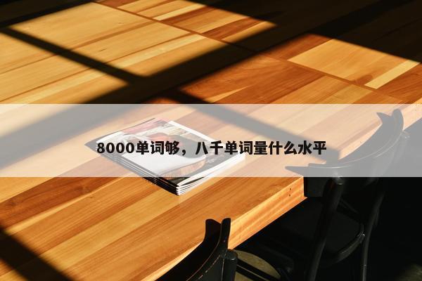 8000单词够，八千单词量什么水平