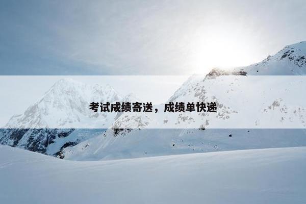 考试成绩寄送，成绩单快递