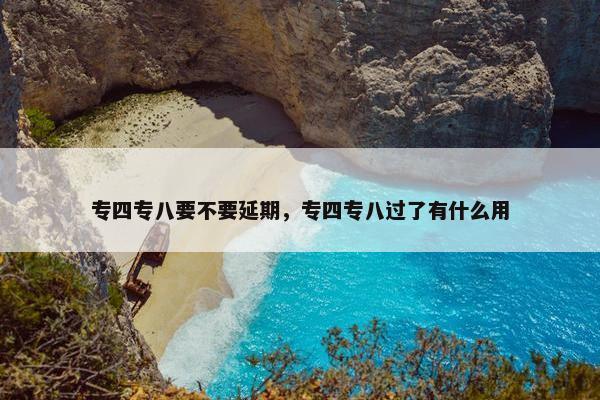 专四专八要不要延期，专四专八过了有什么用