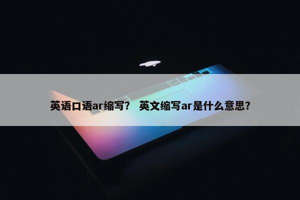 英语口语ar缩写？ 英文缩写ar是什么意思？