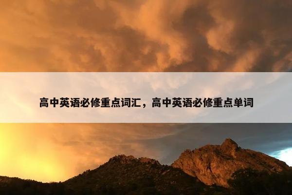 高中英语必修重点词汇，高中英语必修重点单词