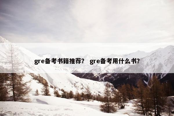 gre备考书籍推荐？ gre备考用什么书？