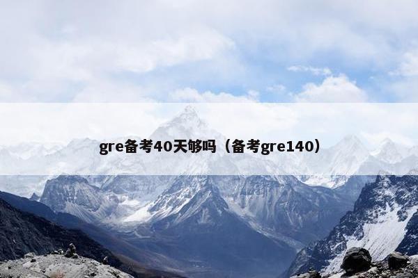 gre备考40天够吗（备考gre140）