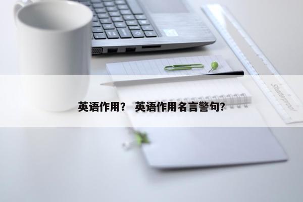 英语作用？ 英语作用名言警句？