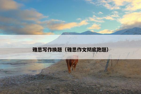 雅思写作换题（雅思作文彻底跑题）