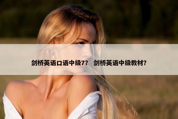 剑桥英语口语中级7？ 剑桥英语中级教材？