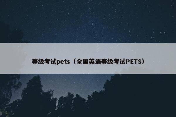 等级考试pets（全国英语等级考试PETS）