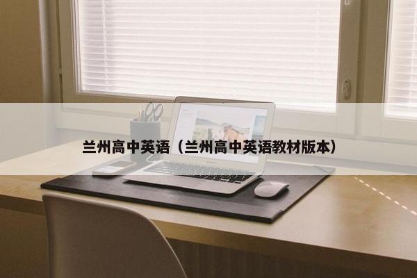 兰州高中英语（兰州高中英语教材版本）