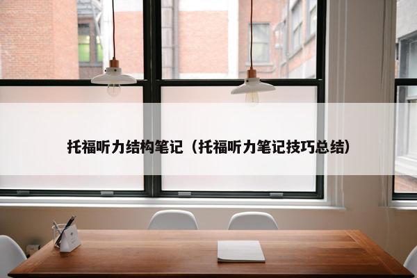托福听力结构笔记（托福听力笔记技巧总结）