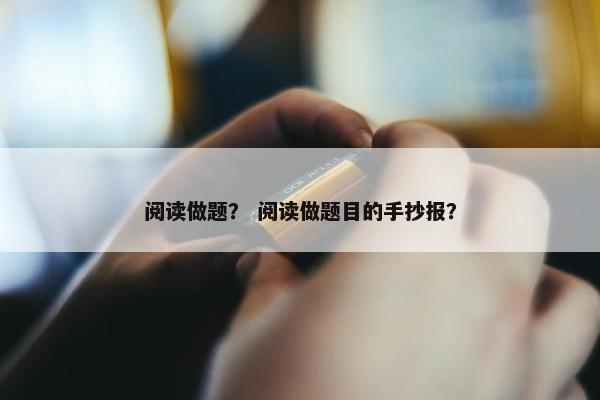 阅读做题？ 阅读做题目的手抄报？