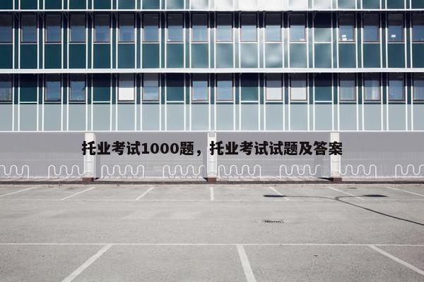 托业考试1000题，托业考试试题及答案