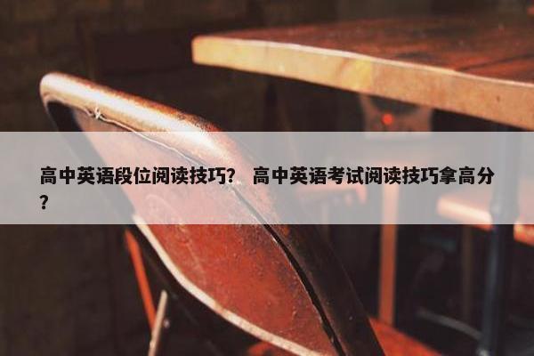 高中英语段位阅读技巧？ 高中英语考试阅读技巧拿高分？