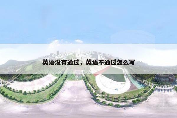 英语没有通过，英语不通过怎么写