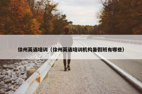 徐州英语培训（徐州英语培训机构暑假班有哪些）