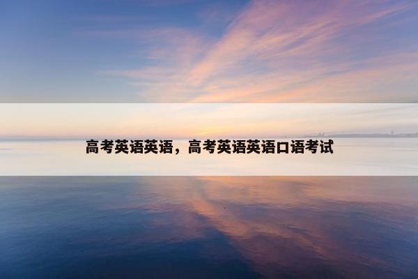 高考英语英语，高考英语英语口语考试