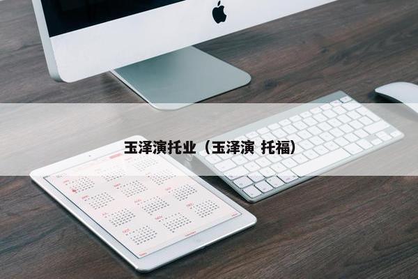 玉泽演托业（玉泽演 托福）