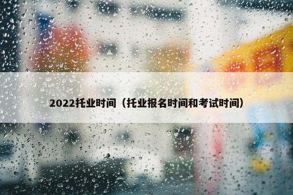 2022托业时间（托业报名时间和考试时间）