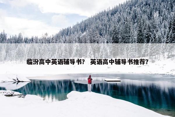 临汾高中英语辅导书？ 英语高中辅导书推荐？