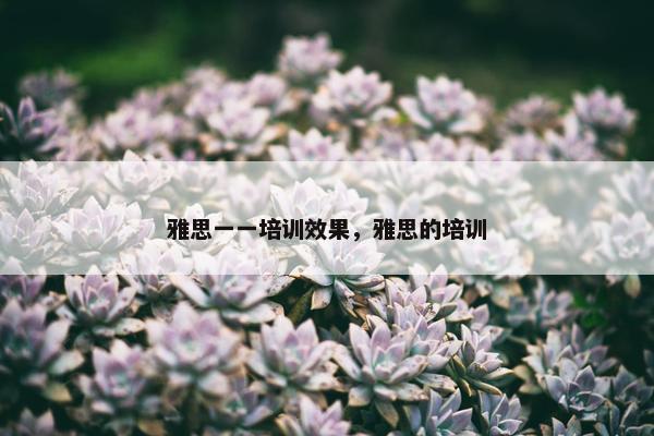 雅思一一培训效果，雅思的培训