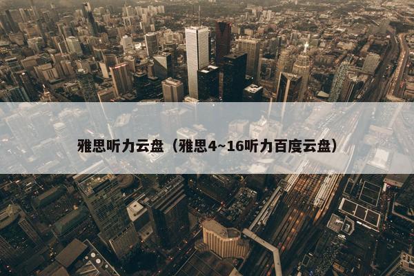 雅思听力云盘（雅思4～16听力百度云盘）