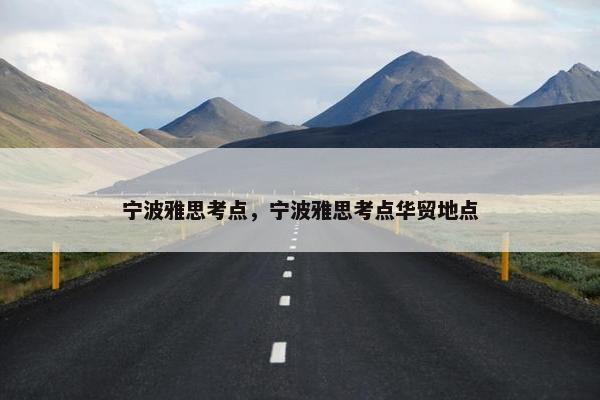 宁波雅思考点，宁波雅思考点华贸地点