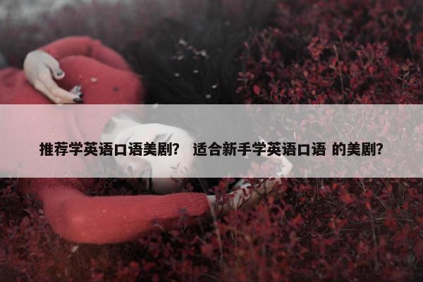 推荐学英语口语美剧？ 适合新手学英语口语 的美剧？