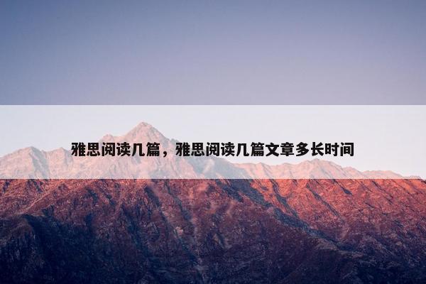 雅思阅读几篇，雅思阅读几篇文章多长时间