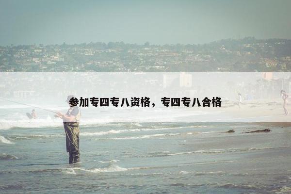 参加专四专八资格，专四专八合格