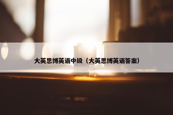 大英思博英语中级（大英思博英语答案）
