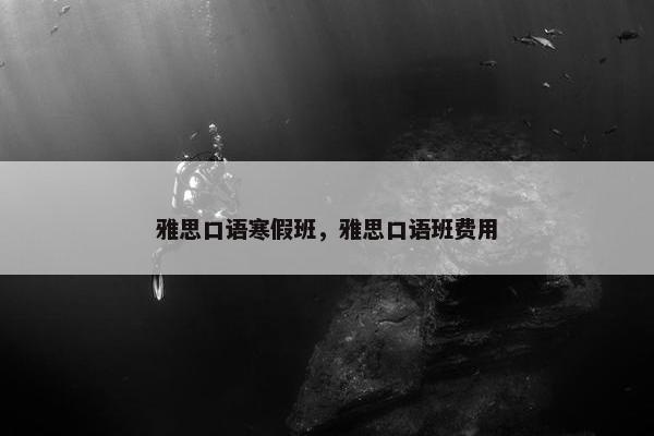 雅思口语寒假班，雅思口语班费用