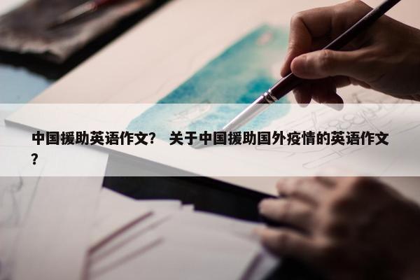 中国援助英语作文？ 关于中国援助国外疫情的英语作文？