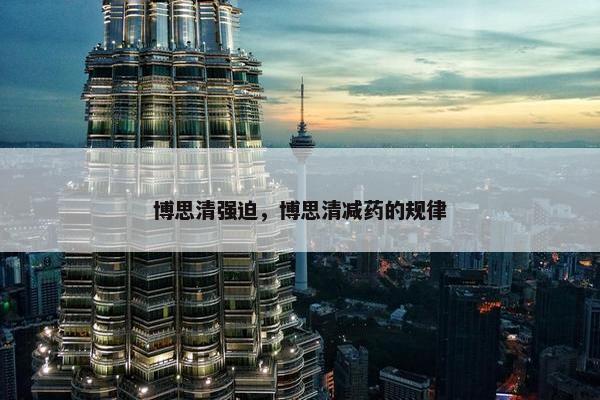 博思清强迫，博思清减药的规律