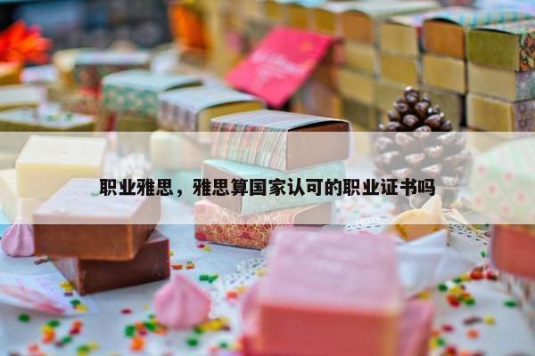 职业雅思，雅思算国家认可的职业证书吗