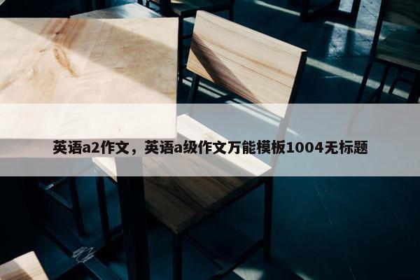 英语a2作文，英语a级作文万能模板1004无标题