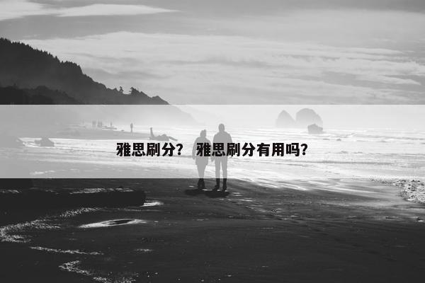 雅思刷分？ 雅思刷分有用吗？
