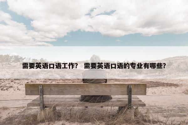 需要英语口语工作？ 需要英语口语的专业有哪些？