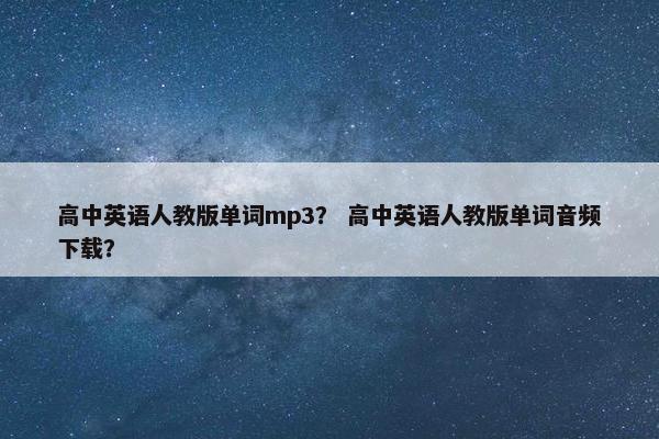 高中英语人教版单词mp3？ 高中英语人教版单词音频下载？