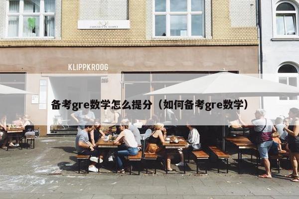 备考gre数学怎么提分（如何备考gre数学）