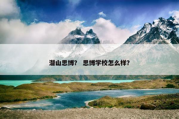 潜山思博？ 思博学校怎么样？
