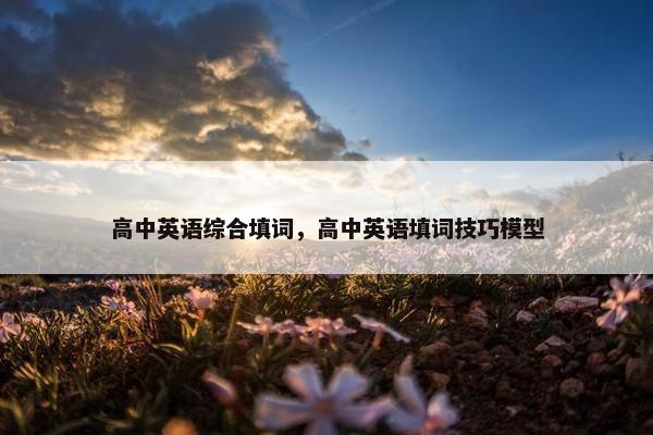高中英语综合填词，高中英语填词技巧模型