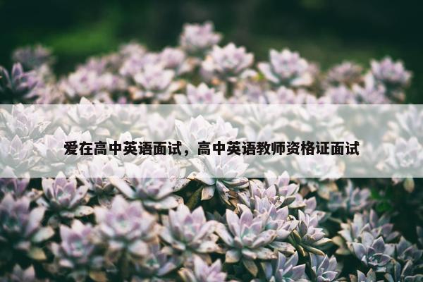 爱在高中英语面试，高中英语教师资格证面试