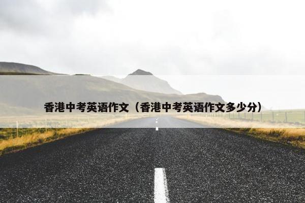 香港中考英语作文（香港中考英语作文多少分）