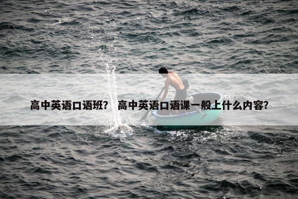 高中英语口语班？ 高中英语口语课一般上什么内容？