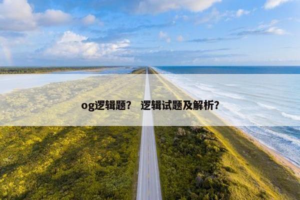 og逻辑题？ 逻辑试题及解析？