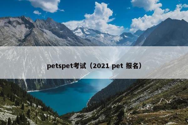 petspet考试（2021 pet 报名）