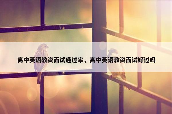高中英语教资面试通过率，高中英语教资面试好过吗