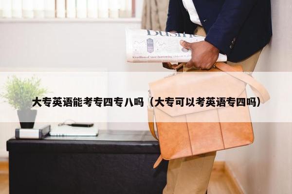 大专英语能考专四专八吗（大专可以考英语专四吗）